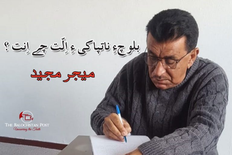 بلوچ ءِ ناتپاکی ءِ اِلّت چے اِنت؟  – میجر مجیدؔ