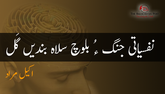 نفسیاتی جنگ ءُ بلوچ سلاہ بندیں گَل – اکیل مراد