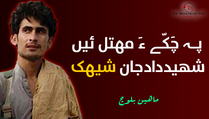 پہ چَکّے ءَ مھتل ئیں شهید داد جان ــ شیھک : ماهین بلوچ