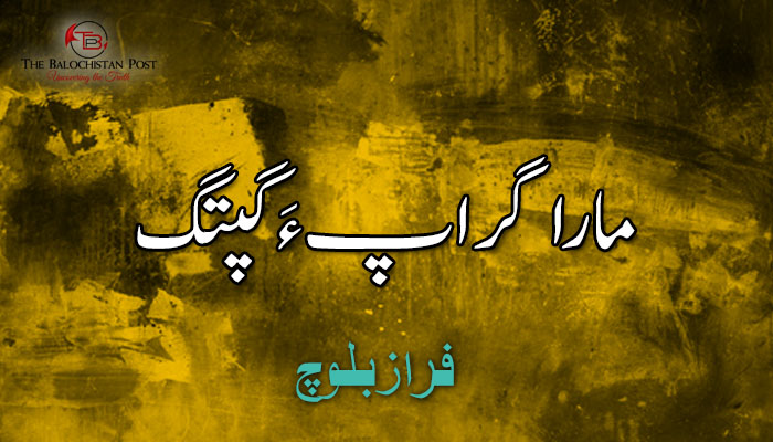 مارا گراپءَگپتگ – فراز بلوچ