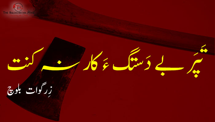 تَپَر بے دَستگ ءَ کار نہ کنت  – زِرگوات بلوچ