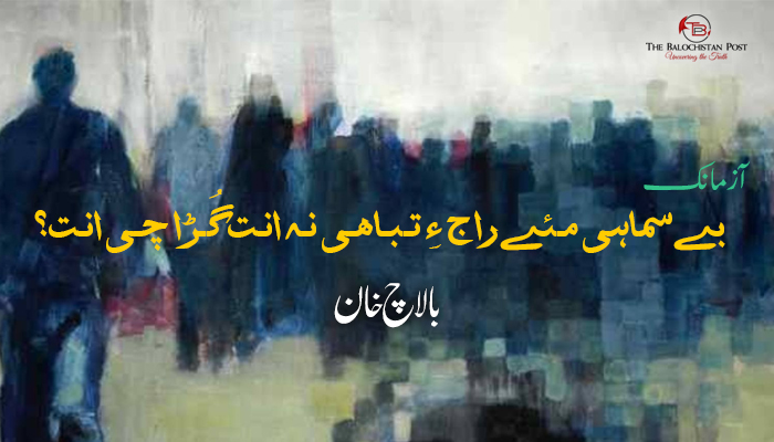 بے سماہی مـئے راج ءِ تـبـاھـی نـہ انـت گُـڑا چـی انـت؟ – بالاچ خان