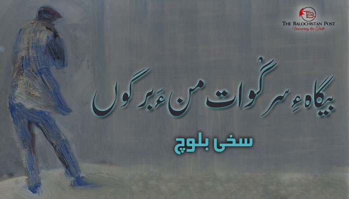 بیگاہءِ سرگْوات منءَ برگوں – سخی بلوچ