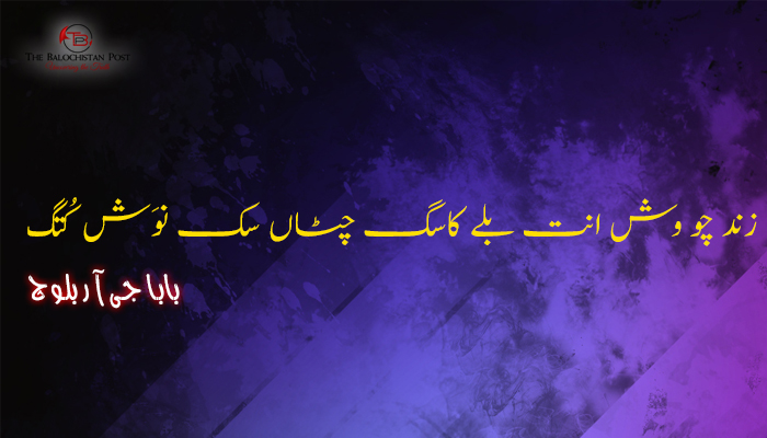 زند چو وش انت بلے کاسگ چٹاں سک نوَش کُتگ  – بابا جی آر بلوچ