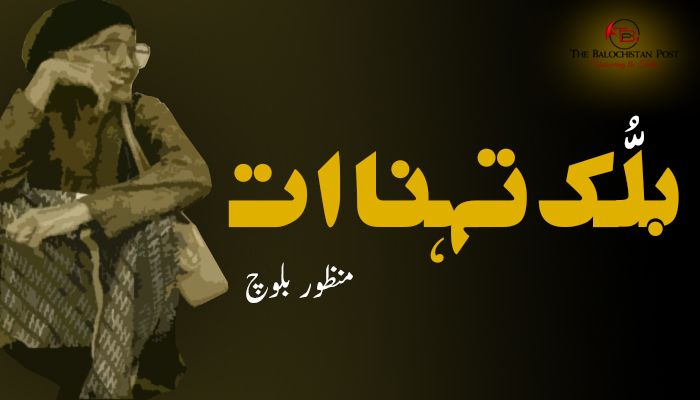 بلُّک تہنا ات ۔ منظور بلوچ