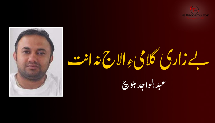 بے زاری گلامی ءِ الاج نہ انت!  – عبدالواجد بلوچ