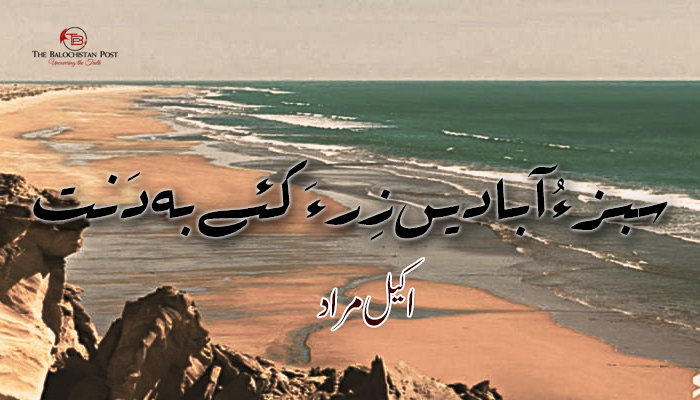 سبز ءُ آبادیں زِر ءَ کئے بہ دَنت –   اکیل مراد 