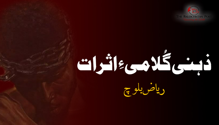 ذہنی گُلامی ءِ اثرات – ریاض بلوچ