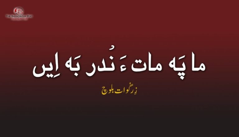 ما پَہ مات ءَ نْدر بَہ اِیں – زِرگْوات بلوچ