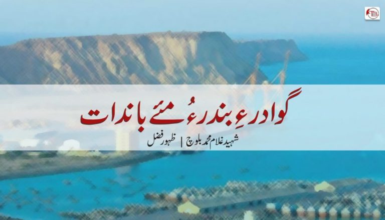 گوادر ءِ بندر ءُ مئے باندات – شھید غلام مھمد بلوچ – ظہور فضل