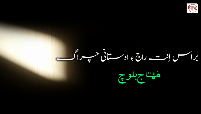 براس اِنت راج ءِ اوستانی چراگ ۔  مُھتاج بلوچ