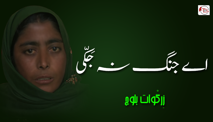 اے جنگ نہ جَکّی ۔ زِرگْوات بلوچ