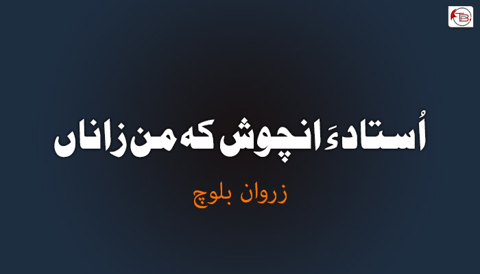 اُستاد ءَ انچوش کہ من زاناں – زروان بلوچ