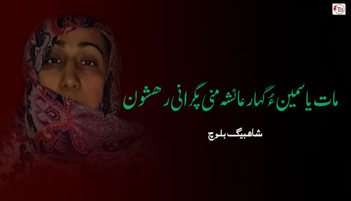 مات یاسمین ءُ گہار عائشہ منی پگرانی رھشون – شاھبیگ بلوچ