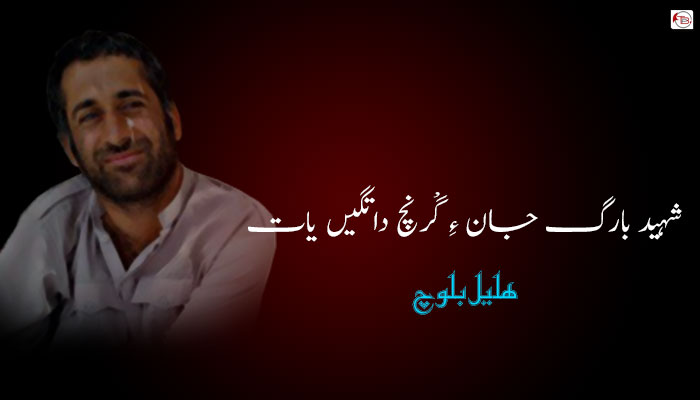 شہید بارگ جان ءِ گْرنچ داتگیں یات – ھلیل بلوچ