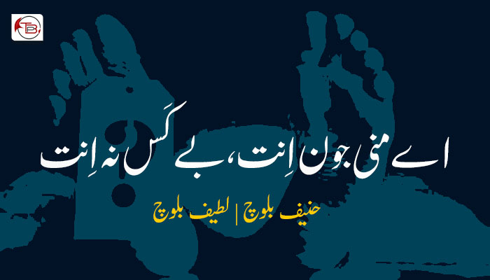 اے منی جون اِنت، بے کَس نہ اِنت ۔ لطیف بلوچ  ۔ حنیف بلوچ