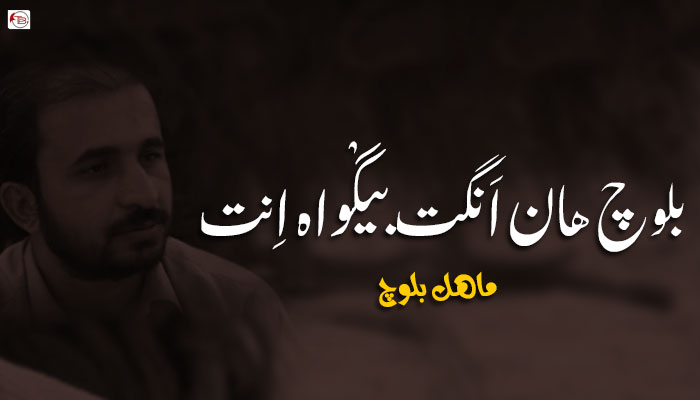 بلوچ ھان اَنگت بیگْواہ اِنت  – ماھل بلوچ