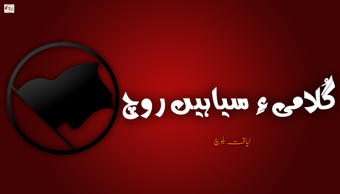 گُلامی ءِ سیاہیں روچ  – لیاقت بلوچ