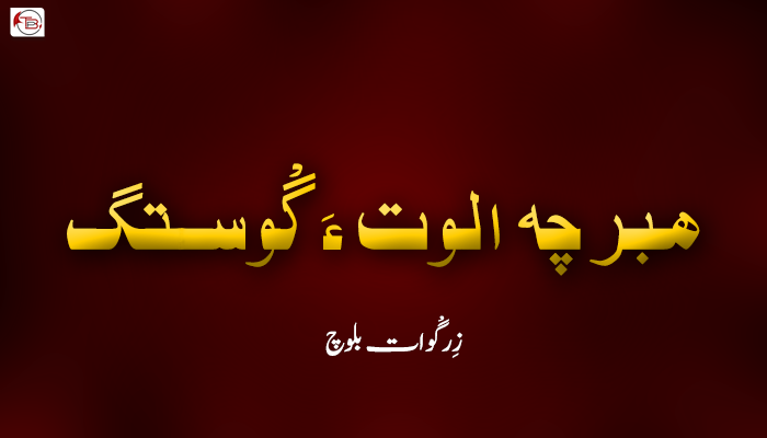ھبر چہ الوت ءَ گْوستگ ۔ زِرگْوات بلوچ