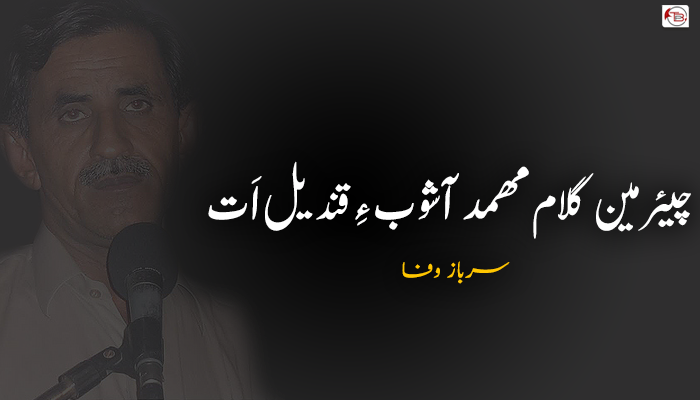 چیئرمین گلام مھمد آشوب ءِ قندیل اَت  – سرباز وفا