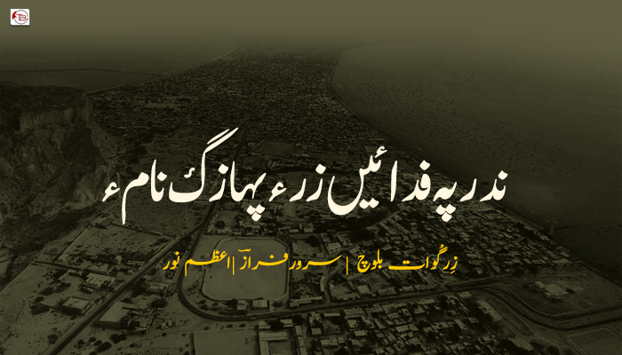 ندرپہ فدائیں زرء پہازگ نام ء – زِرگْوات  بلوچ – سرورفرازؔ- اعظم نور