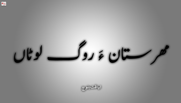 مھرستان ءَ روگ لوٹاں  – لیاقت بلوچ