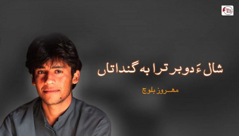 شال ءَ دوبر ترا بہ گنداتاں – مھــروز بلوچ