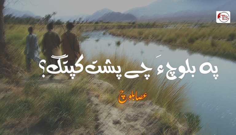 پہ بلوچ ءَ چے پشت کپتگ؟ – عصا بلوچ