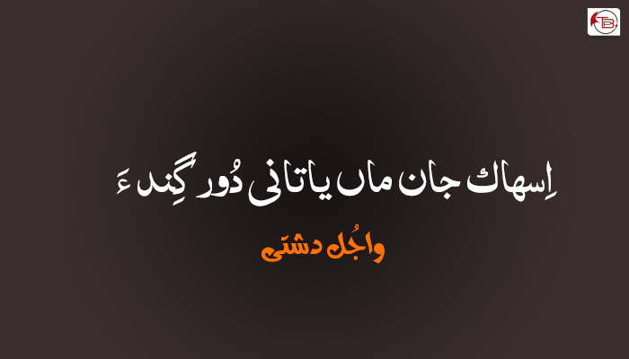 اِسھاک جان ماں یاتانی دُورگِند ءَ! – واجُل دشتی