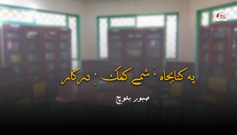پہ کتابجاہ ءَ شمے کمک ءِ درکار – صبور بلوچ