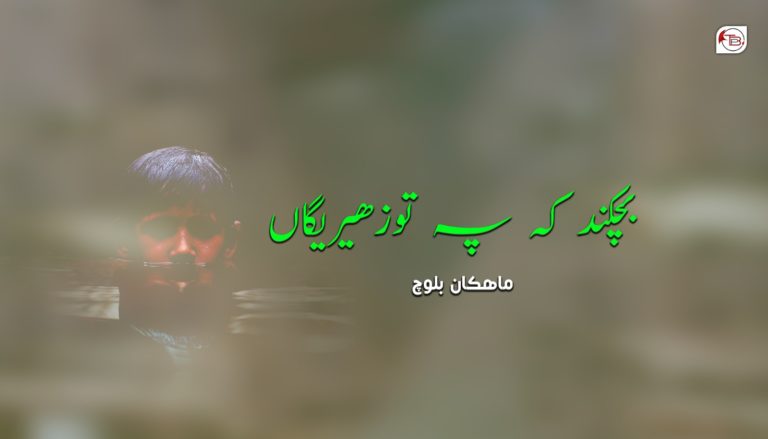 بِچکند کہ پہ تو زھیریگاں – ماھکان بلوچ