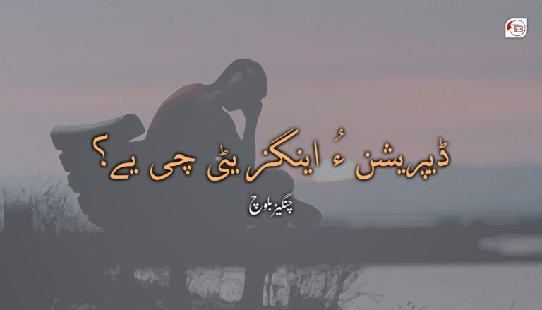ڈیپریشن ءُ اینگزیٹی چی یے؟ – چنگیز بلوچ