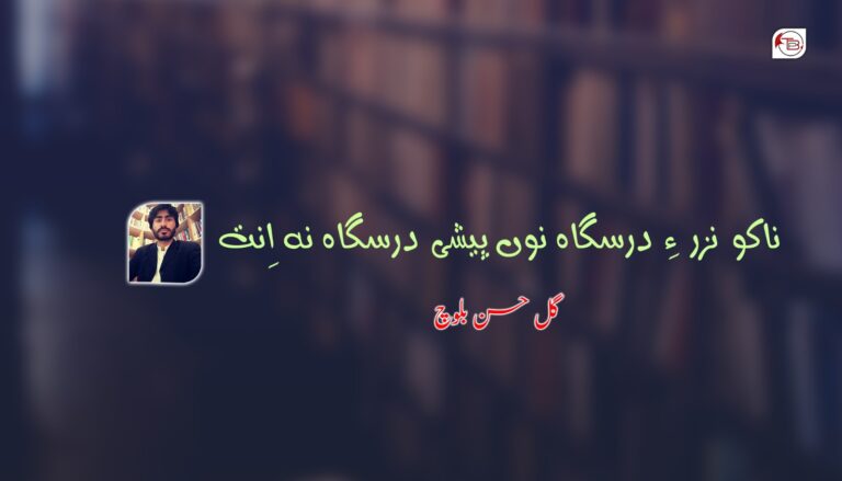 ناکو نزر ءِ درسگاہ نوں پیشی درسگاہ نہ اِنت-گل حسن بلوچ