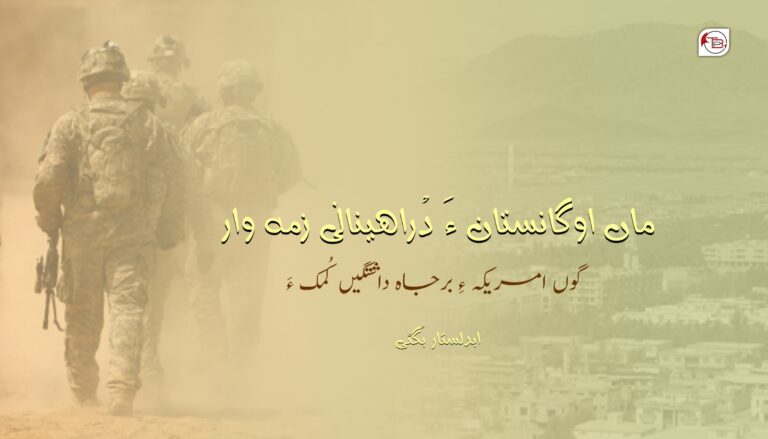 ماں اوگانستان ءَ دْراھینانی زمہ وار: گوں امریکہ ءِ برجاہ داشتگیں کُمک ءَ- ابدلستار بگٹی