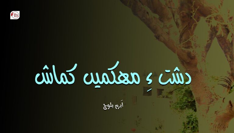 دشت ءِ مھکمیں کماش- اَبرم بلوچ