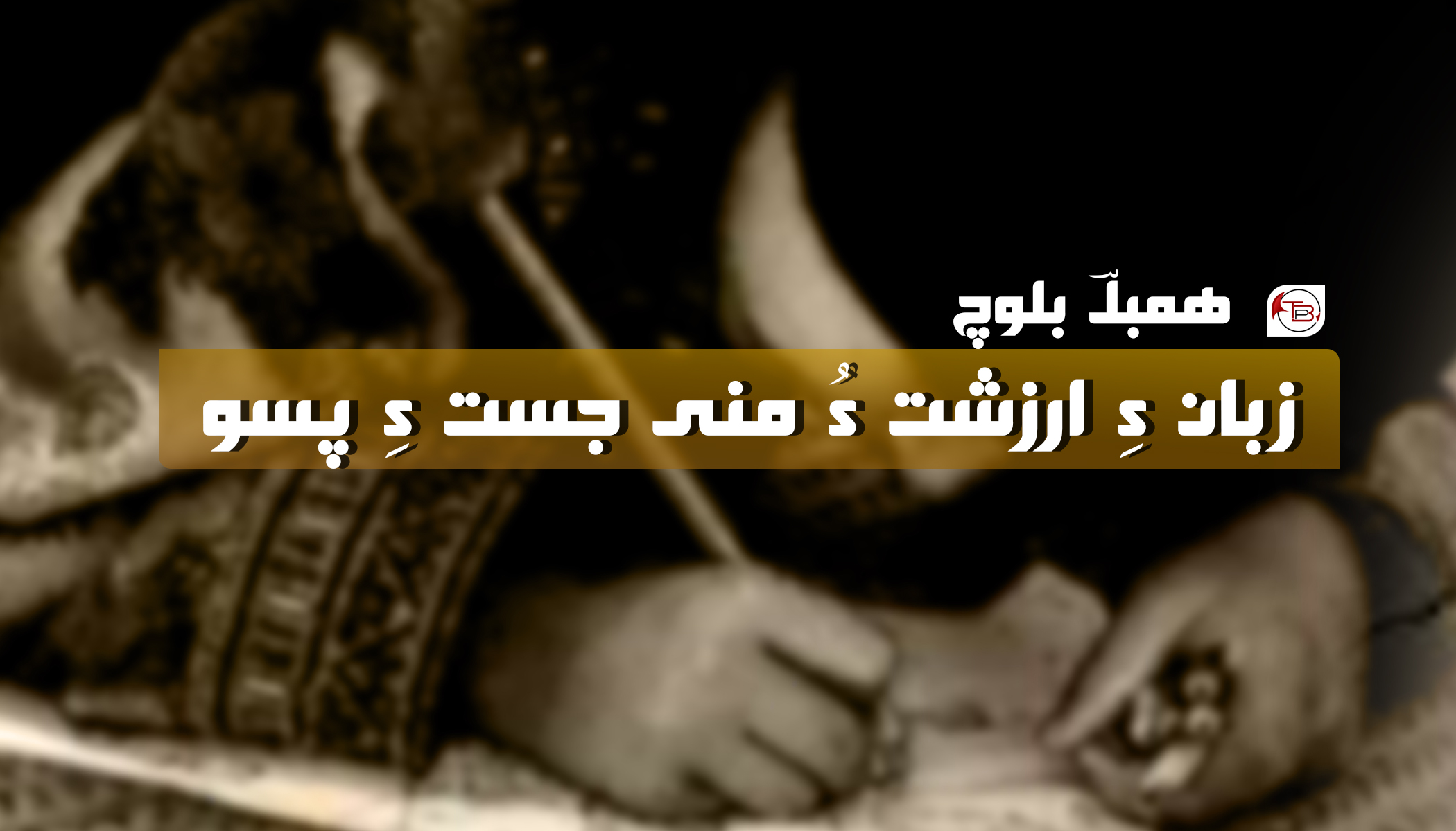 زبان ءِ ارزشت ءُ منی جُستءِ پسّو – ھمبلؔ بلوچ