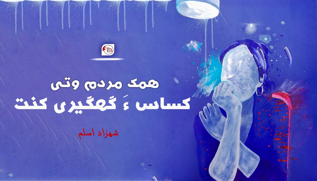 ھمک مردم وتی کساس ءَ گھگیری کنت –  شھزاد اسلم