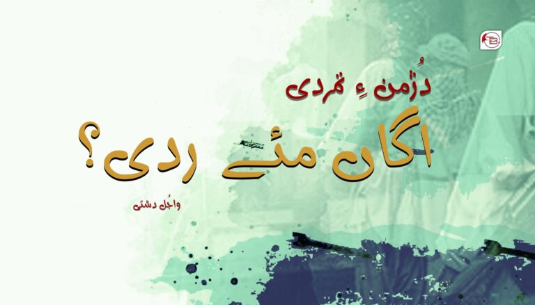 دُژمن ءِ تمردی اگاں مئے ردی؟ – واجُل دشتی