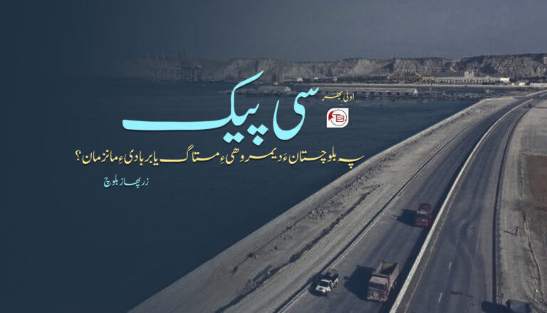 سی پیک: پہ بلوچستان ءَ دیمروھی ءِ مستاگ یا بربادی ءِ مانزمان؟ -زرپھاز بلوچ