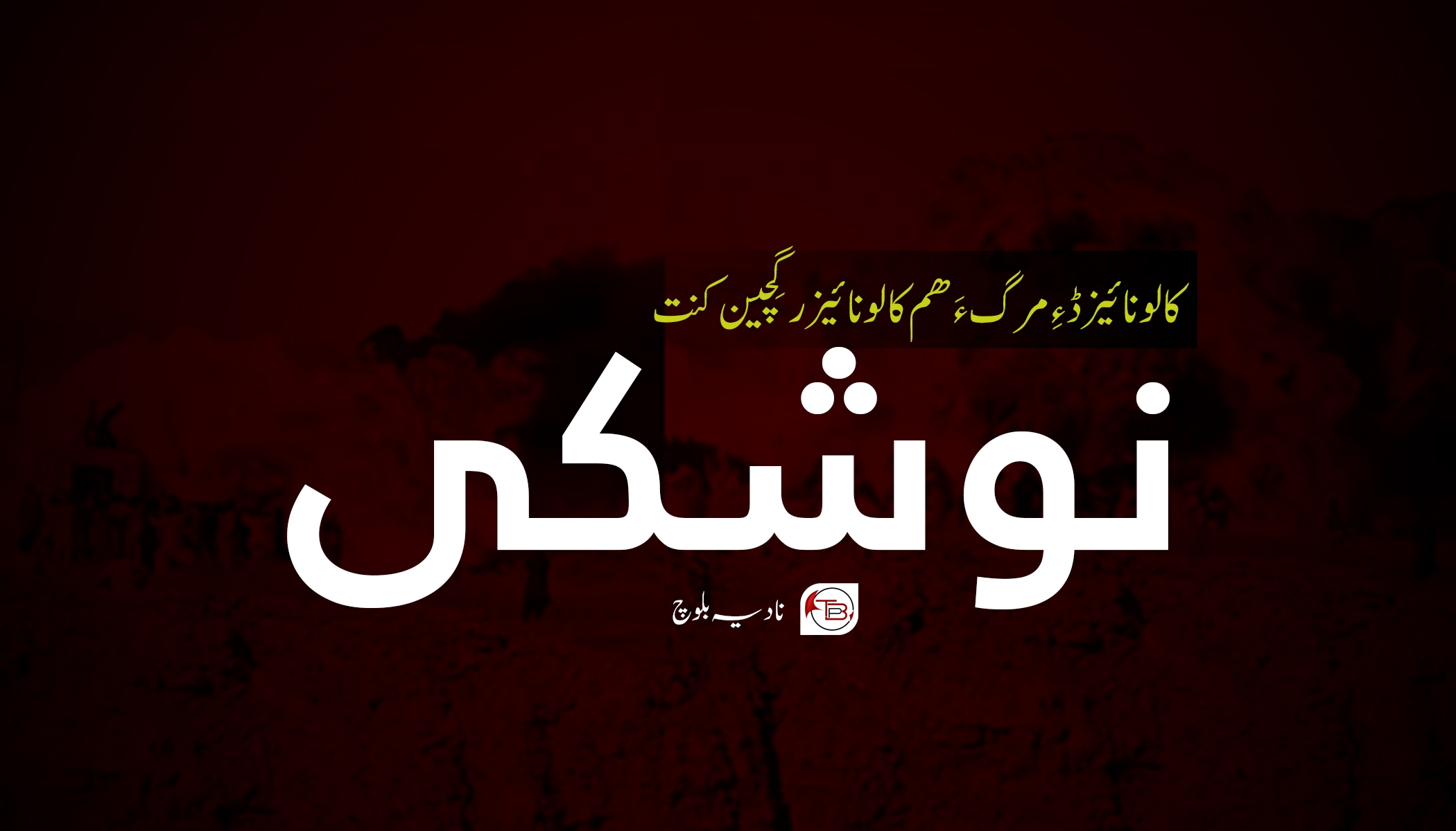 کالونائیزڈ ءِ مرگ ءَ ھم کالونائیزر گِچین کنت -(نوشکی) – نادیہ بلوچ