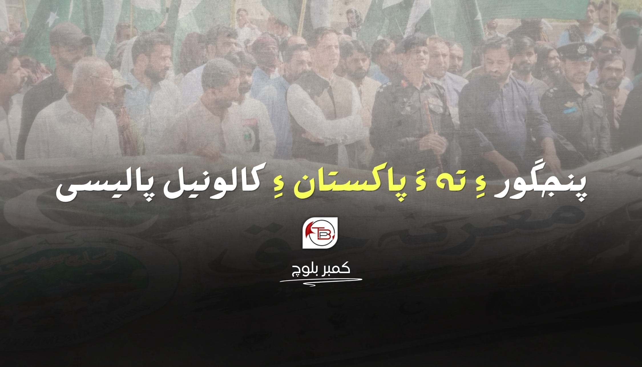پنجگور ءِ تہ ءَ پاکستان ءِ کالونیل پالیسی۔کمبر بلوچ