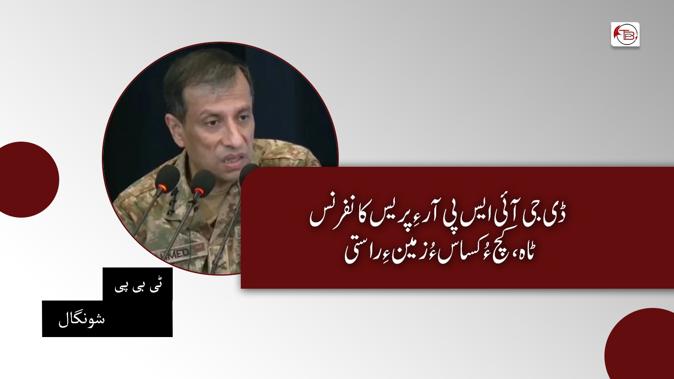 ڈی جی آئی ایس پی آر ءِ پریس کانفرنس: ٹاہ، کچ ءُ کساس ءُ زمین ءِ راستی- ٹی بی پی شونگال